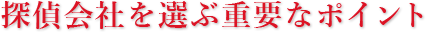 探偵会社を選ぶ重要なポイント